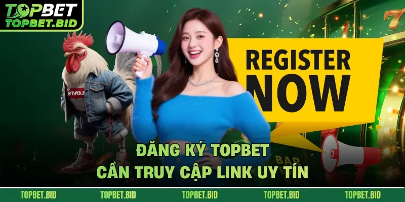 Đăng ký TOPBET cần truy cập link uy tín