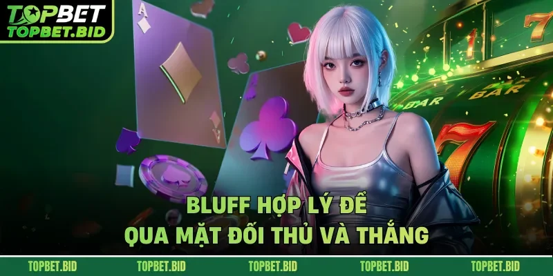 Bluff hợp lý để qua mặt đối thủ và thắng
