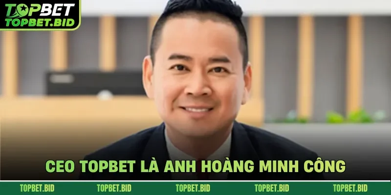 CEO TOPBET là anh Hoàng Minh Công