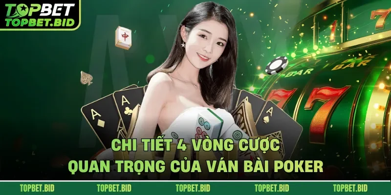 Chi tiết 4 vòng cược quan trọng của ván bài Poker