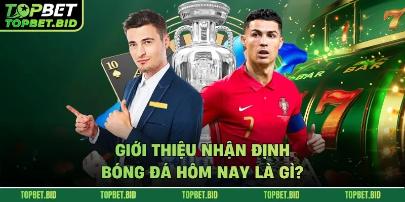 Giới thiệu nhận định bóng đá hôm nay là gì?