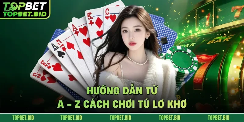 Hướng dẫn từ A - Z cách chơi tú lơ khơ