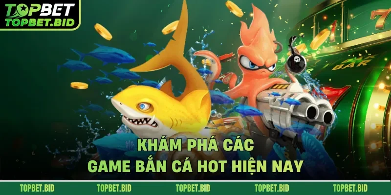 Khám phá các game bắn cá hot hiện nay