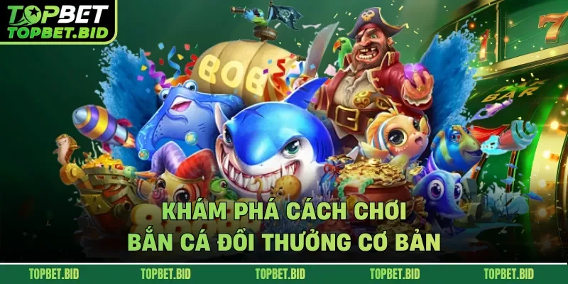 Khám phá cách chơi bắn cá đổi thưởng cơ bản