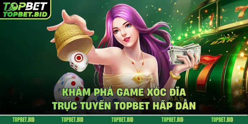 Khám phá game xóc đĩa trực tuyến TOPBET hấp dẫn