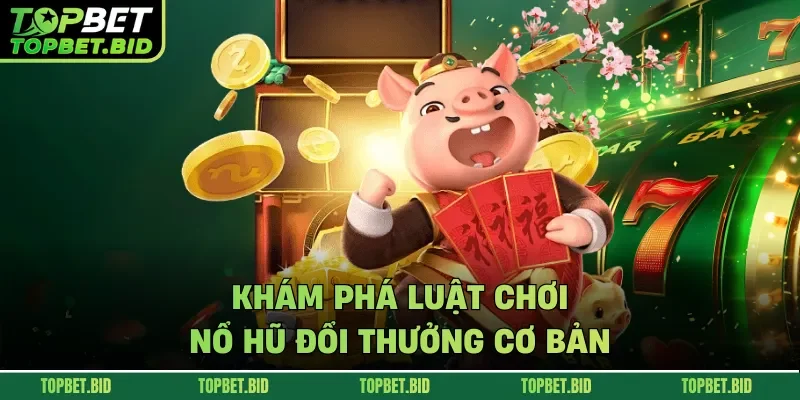 Khám phá luật chơi nổ hũ đổi thưởng cơ bản