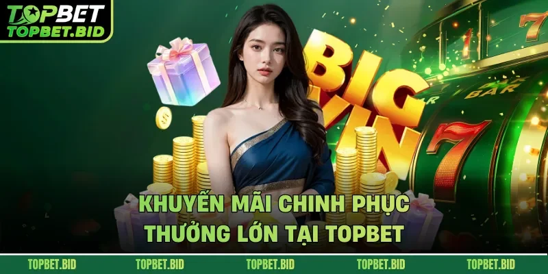 Khuyến mãi chinh phục thưởng lớn tại TOPBET