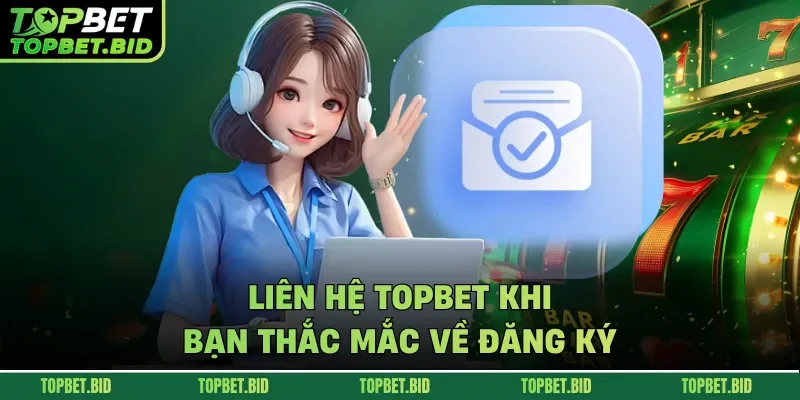 Liên hệ TOPBET khi bạn thắc mắc về đăng ký