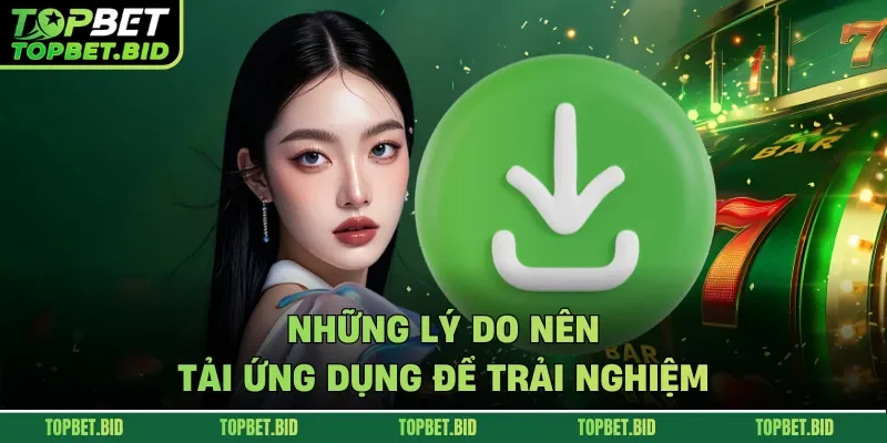 Những lý do nên tải ứng dụng để trải nghiệm