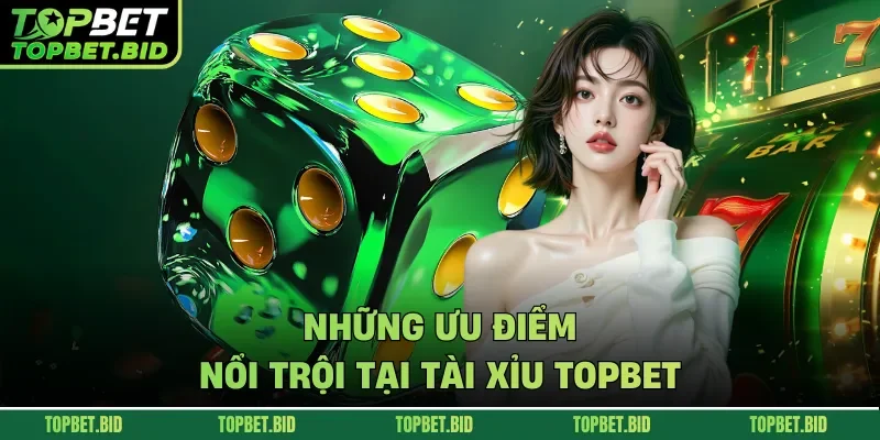 Những ưu điểm nổi trội tại tài xỉu TOPBET