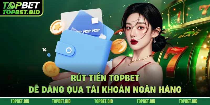 Rút tiền TOPBET dễ dàng qua tài khoản ngân hàng
