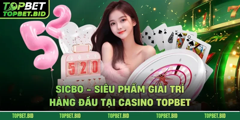 Sicbo - Siêu phẩm giải trí hàng đầu tại Casino TOPBET