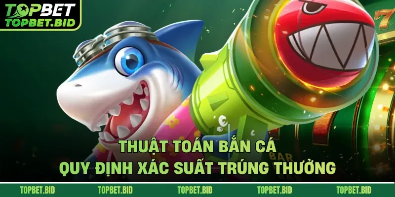 Thuật toán bắn cá quy định xác suất trúng thưởng