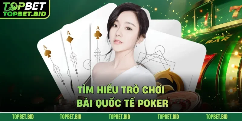 Tìm hiểu trò chơi bài quốc tế Poker