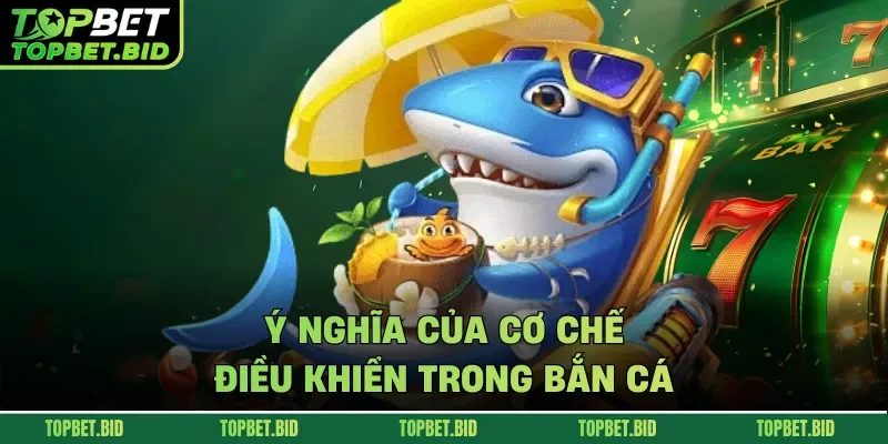 Ý nghĩa của cơ chế điều khiển trong bắn cá