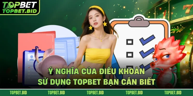 Ý nghĩa của điều khoản sử dụng TOPBET bạn cần biết